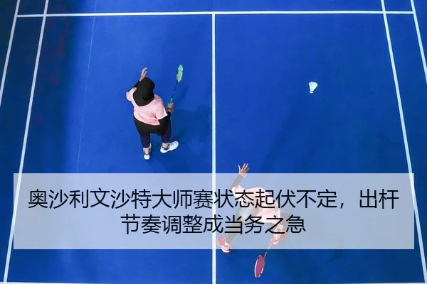 奥沙利文沙特大师赛状态起伏不定，出杆节奏调整成当务之急